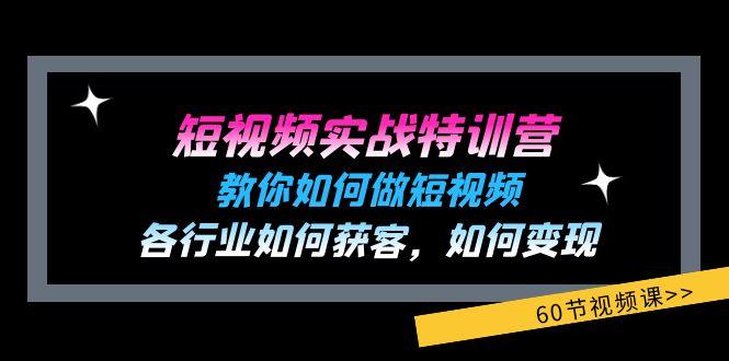 短视频实战特训营：教你如何做短视频，各行业如何获客，如何变现 (60节)-跃知万川