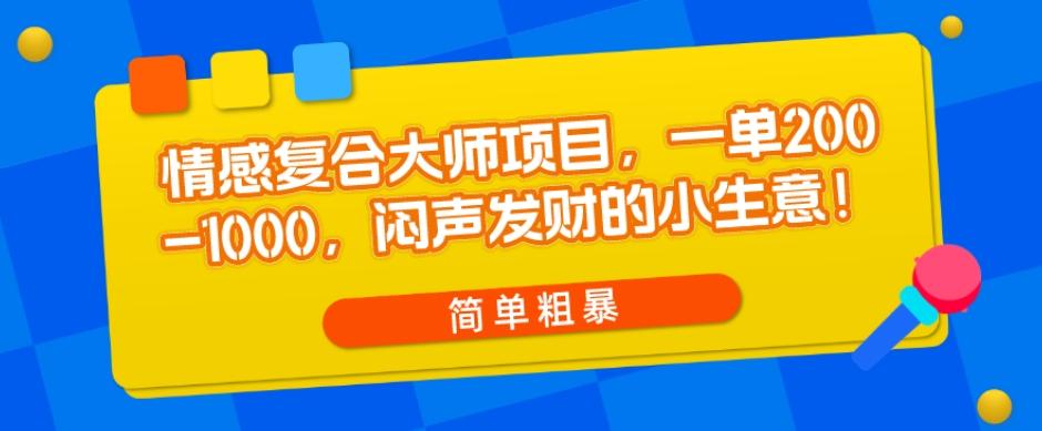 情感复合大师项目，一单200-1000，闷声发财的小生意，简单粗暴！-跃知万川