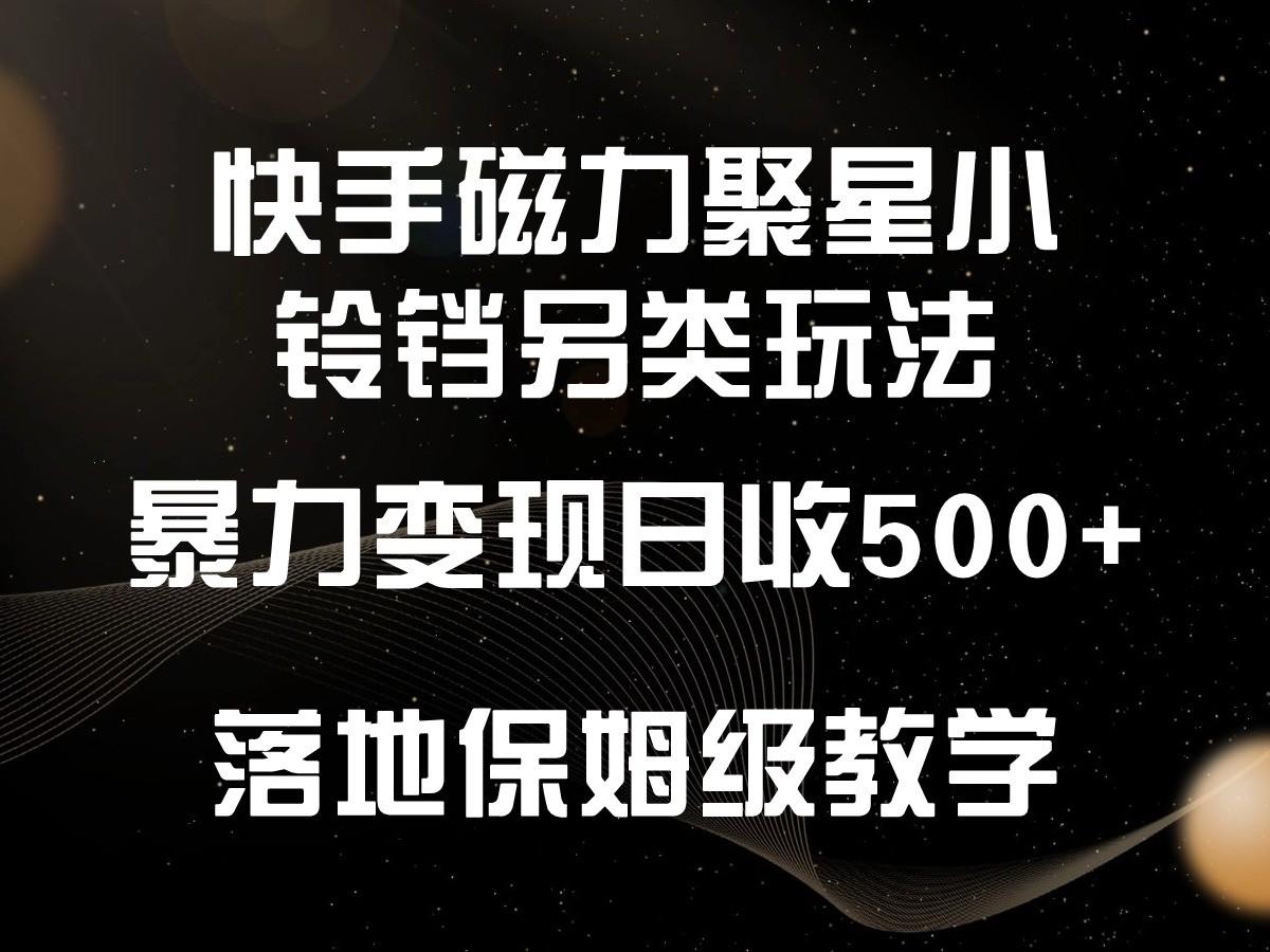 快手磁力聚星小铃铛另类玩法，暴力变现日入500+，小白轻松上手，落地保姆级教学-跃知万川