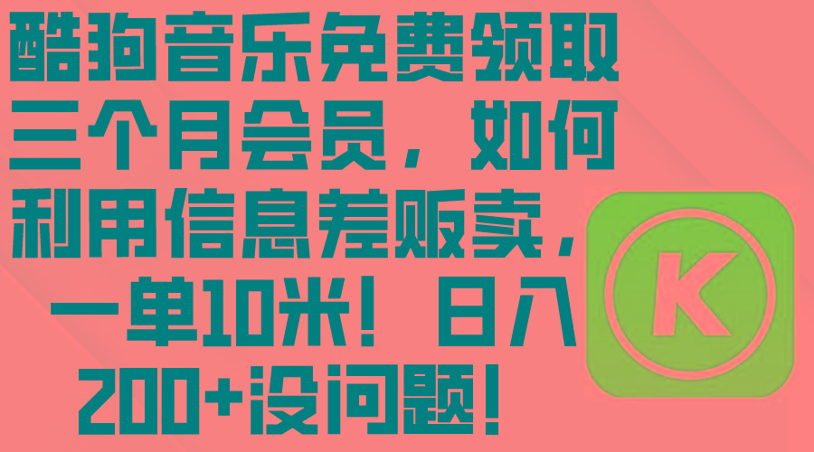 酷狗音乐免费领取三个月会员，利用信息差贩卖，一单10米！日入200+没问题-跃知万川