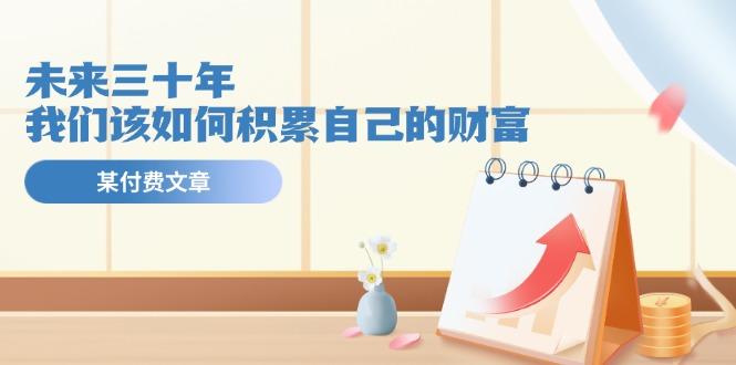某公众号付费文《未来三十年，我们该如何积累自己的财富》-跃知万川