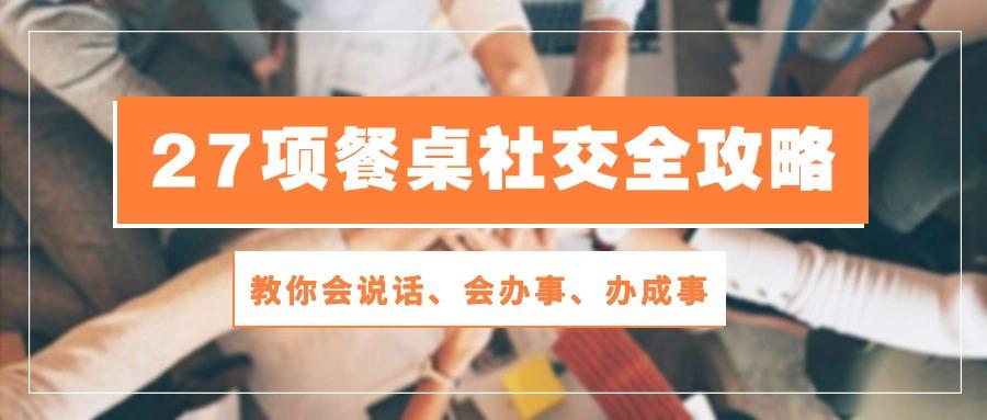 27项 餐桌社交全攻略：教你会说话、会办事、办成事(28节课-跃知万川
