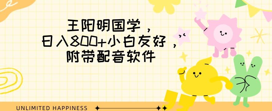 王阳明国学项目，日入800+小白也能玩转，附带配音软件-跃知万川
