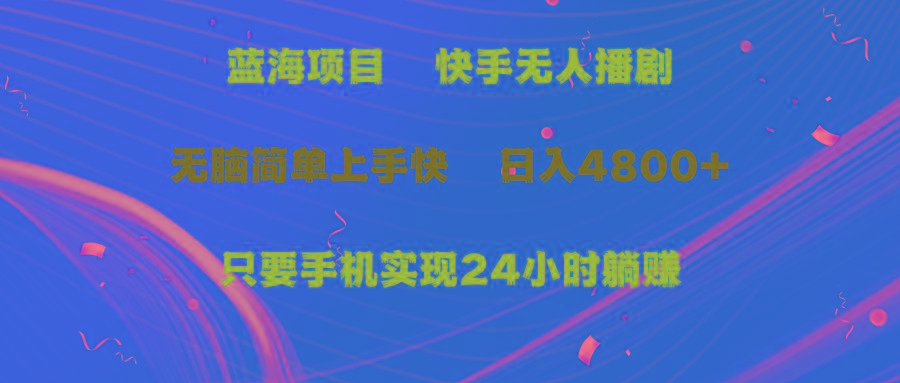 (9937期)蓝海项目，快手无人播剧，一天收益4800+，手机也能实现24小时躺赚，无脑…-跃知万川