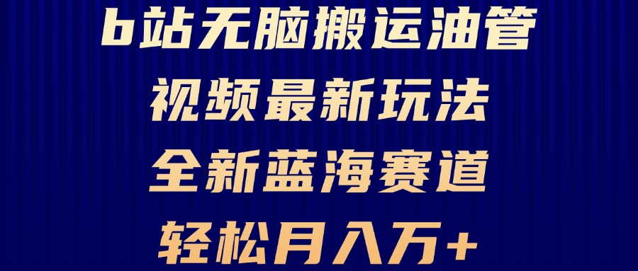 B站无脑搬运油管视频最新玩法，轻松月入过万，小白轻松上手，全新蓝海赛道-跃知万川