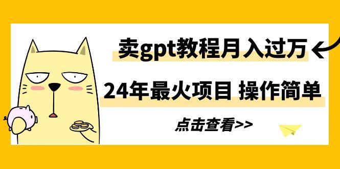 24年最火项目，卖gpt教程月入过万，操作简单-跃知万川