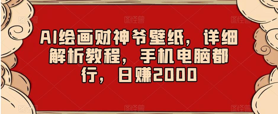 AI绘画财神爷壁纸，详细解析教程，手机电脑都行，日赚2000【揭秘】-跃知万川