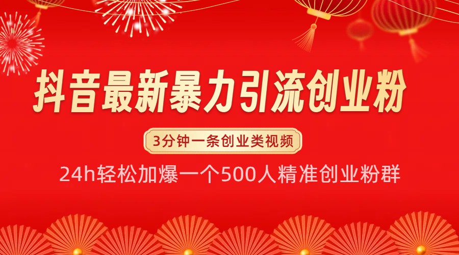 抖音最新暴力引流创业粉，24h轻松加爆一个500人精准创业粉群【揭秘】-跃知万川