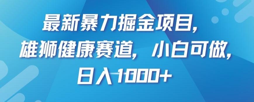 最新暴力掘金项目，雄狮健康赛道，小白可做，日入1000+【揭秘】-跃知万川