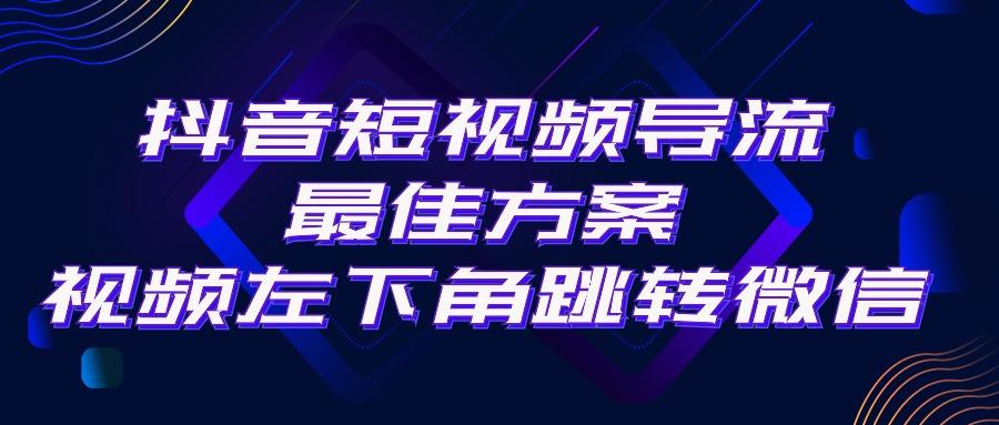 抖音短视频引流导流最佳方案，视频左下角跳转微信，外面500一单，利润200+-跃知万川