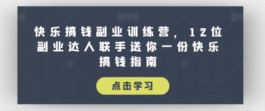 快乐搞钱副业训练营，12位副业达人联手送你一份快乐搞钱指南-跃知万川