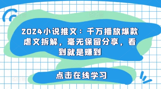 2024小说推文：千万播放爆款虐文拆解，毫无保留分享，看到就是赚到-跃知万川
