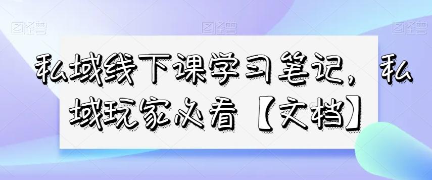 私域线下课学习笔记，​私域玩家必看【文档】-跃知万川