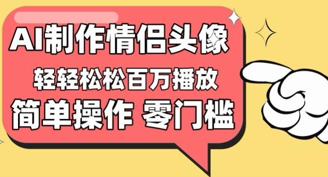 【零门槛高收益】情侣头像视频，播放量百万不是梦【揭秘】-跃知万川