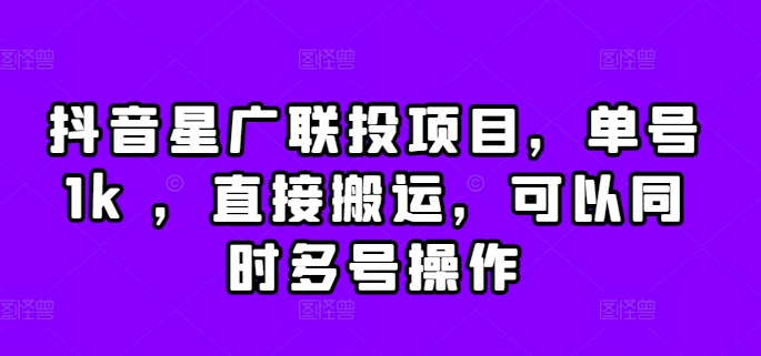 抖音星广联投项目，单号1k ，直接搬运，可以同时多号操作【揭秘】-跃知万川
