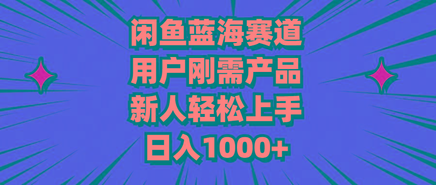 闲鱼蓝海赛道，用户刚需产品，新人轻松上手，日入1000+-跃知万川