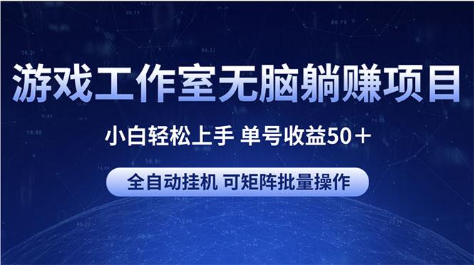 游戏工作室无脑躺赚项目 小白轻松上手 单号收益50＋ 可矩阵批量操作-跃知万川