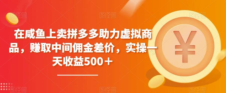 在咸鱼上卖拼多多助力虚拟商品，赚取中间佣金差价，实操一天收益500＋-跃知万川
