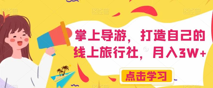 掌上导游，打造自己的线上旅行社，月入3W+【揭秘】-跃知万川