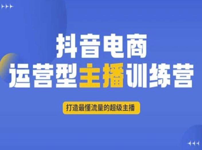 抖音电商运营型主播训练营，打造最懂流量的超级主播-跃知万川
