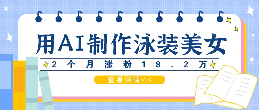 用AI生成泳装美女短视频，2个月涨粉18.2万，多种变现月收益万元-跃知万川