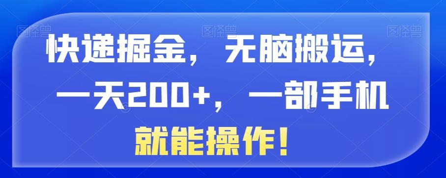 快递掘金，无脑搬运，一天200+，一部手机就能操作！-跃知万川