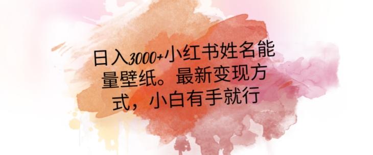 日入300+小红书姓名能量壁纸，最新二次变现方式，小白有手就行【揭秘】-跃知万川