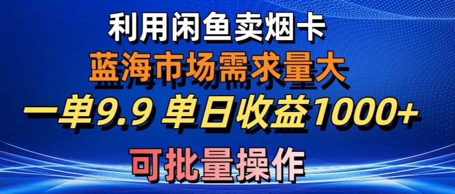 利用咸鱼卖烟卡，蓝海市场需求量大，一单9.9单日收益1000+，可批量操作-跃知万川