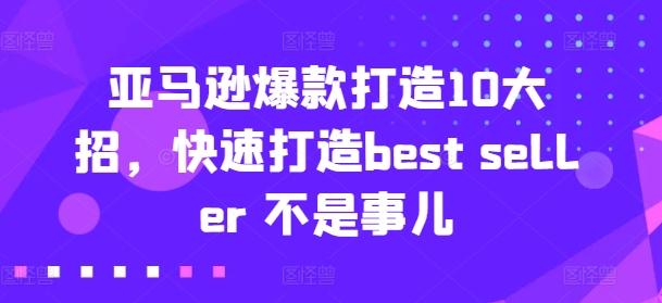 亚马逊爆款打造10大招，快速打造best seller 不是事儿-跃知万川