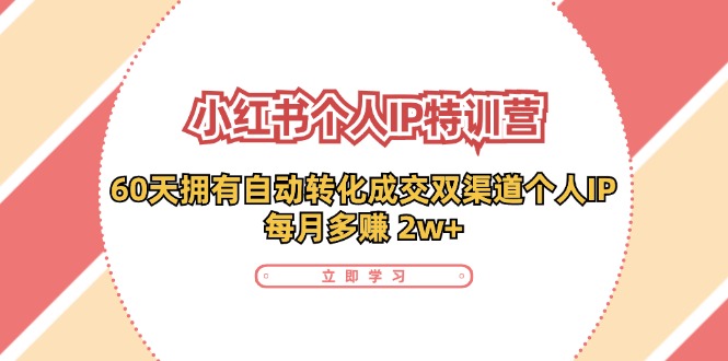 小红书个人IP陪跑营：两个月打造自动转化成交的多渠道个人IP，每月收入2w+(30节)-跃知万川