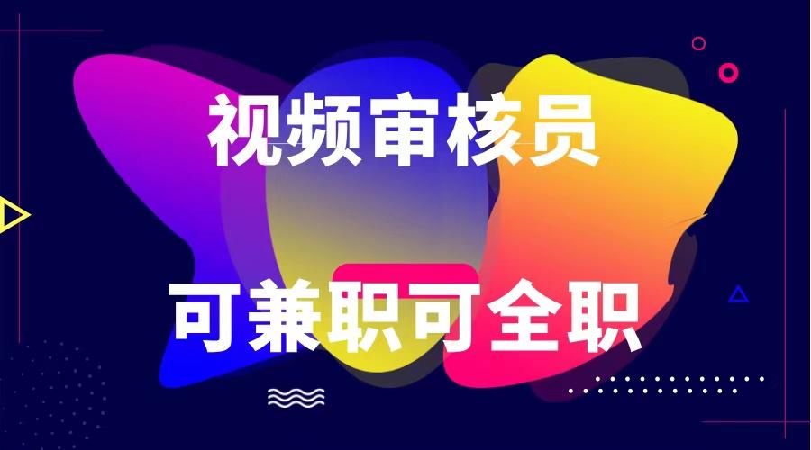 可全职可兼职 纯绿色合法合规视频审核员 日赚100-无上限-跃知万川