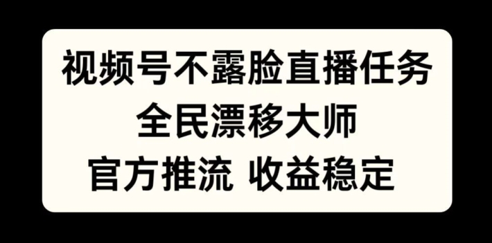 视频号不露脸直播任务，全民漂移大师，官方推流，收益稳定，全民可做【揭秘】-跃知万川