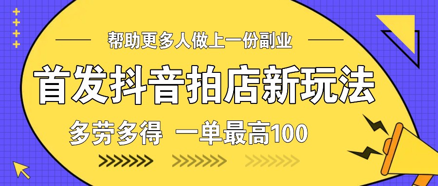 首发抖音拍店新玩法，多劳多得 一单最高100-跃知万川