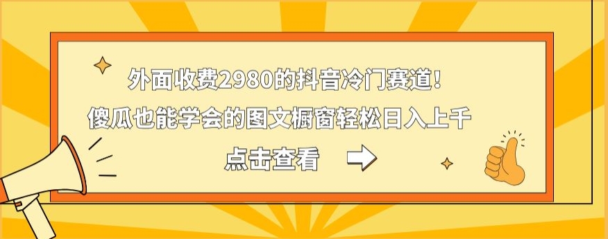 外面收费2980的抖音冷门赛道！傻瓜也能学会的图文橱窗轻松日入上千-跃知万川