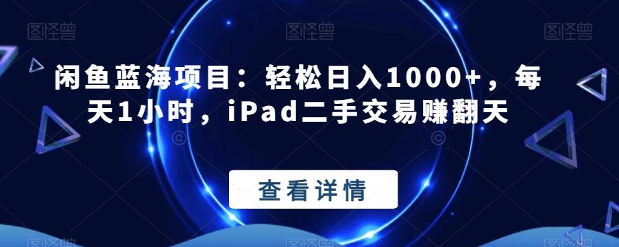 闲鱼蓝海项目：轻松日入1000+，每天1小时，iPad二手交易赚翻天-跃知万川