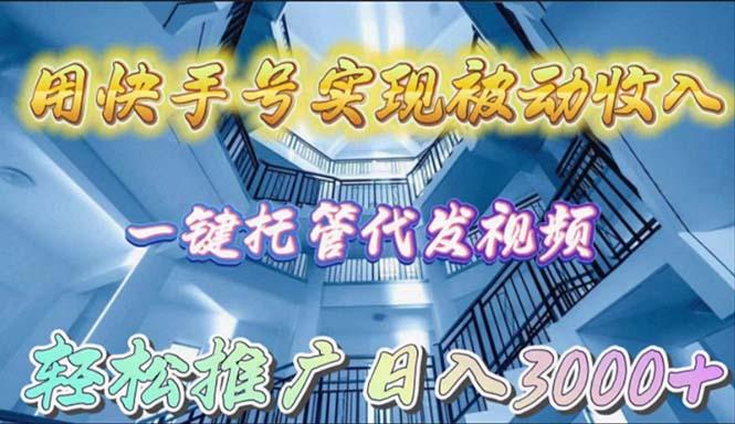 (9860期)用快手号实现被动收入，一键托管代发视频，轻松推广日入3000+-跃知万川