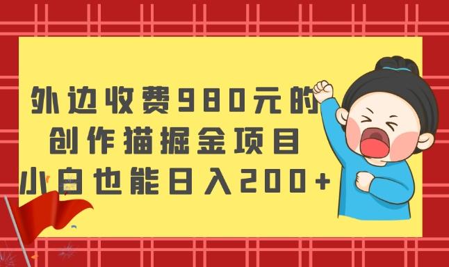 外边收费980元的，创作猫掘金项目，小白也能日入200+-跃知万川