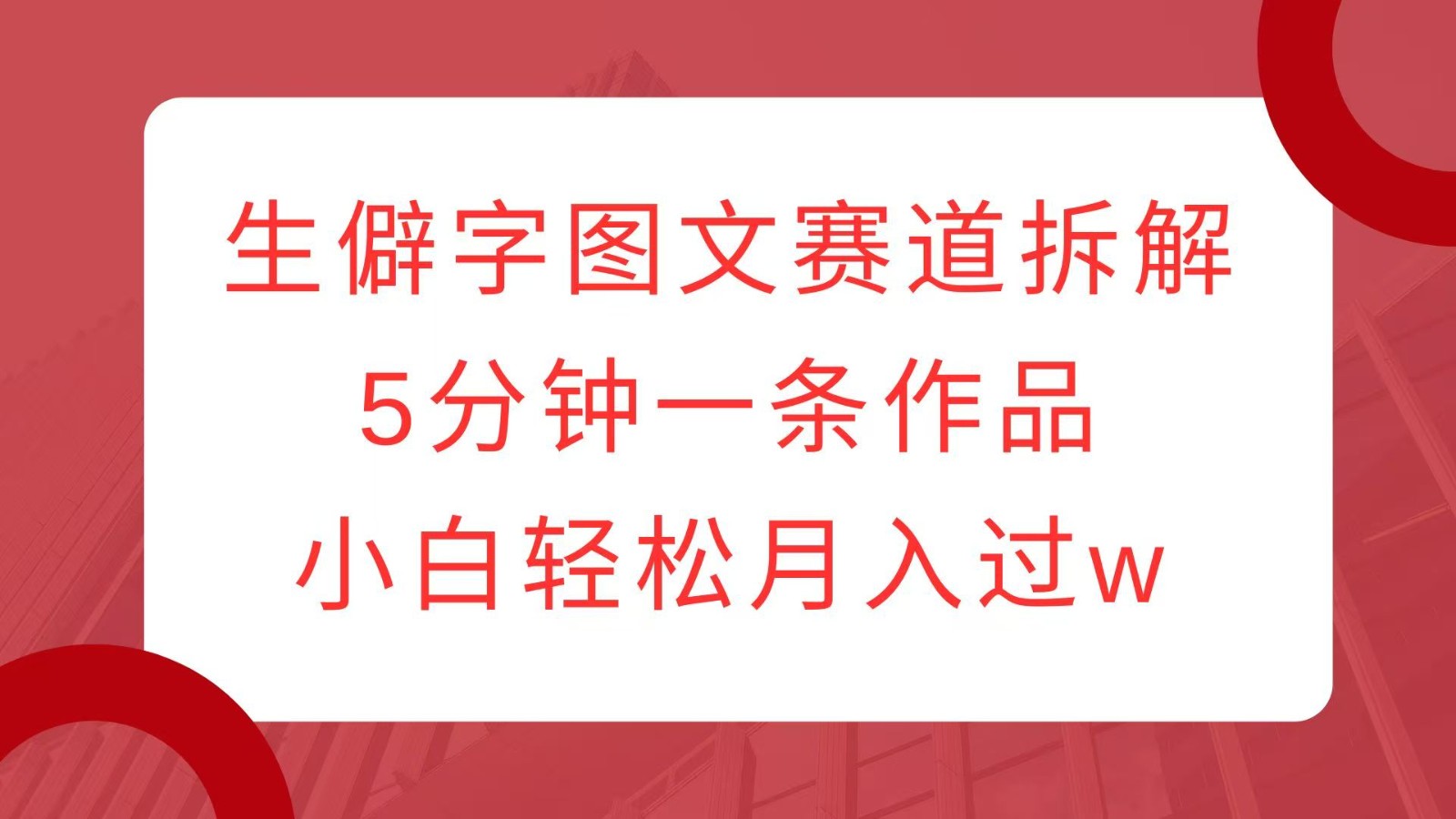 生僻字图文赛道拆解，5分钟一条作品，小白轻松月入过w-跃知万川