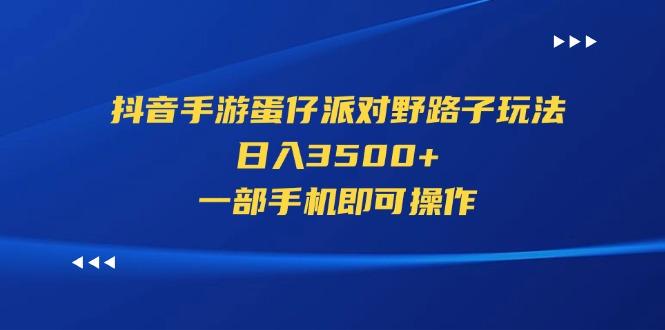 抖音手游蛋仔派对野路子玩法，日入3500+，一部手机即可操作-跃知万川