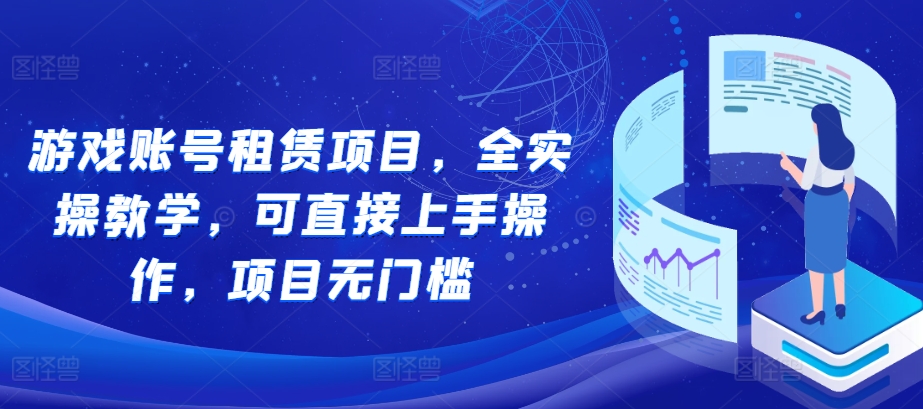 游戏账号租赁项目，全实操教学，可直接上手操作，项目无门槛-跃知万川
