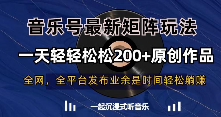 音乐号最新矩阵玩法，一天轻轻松松200+原创作品【揭秘】-跃知万川