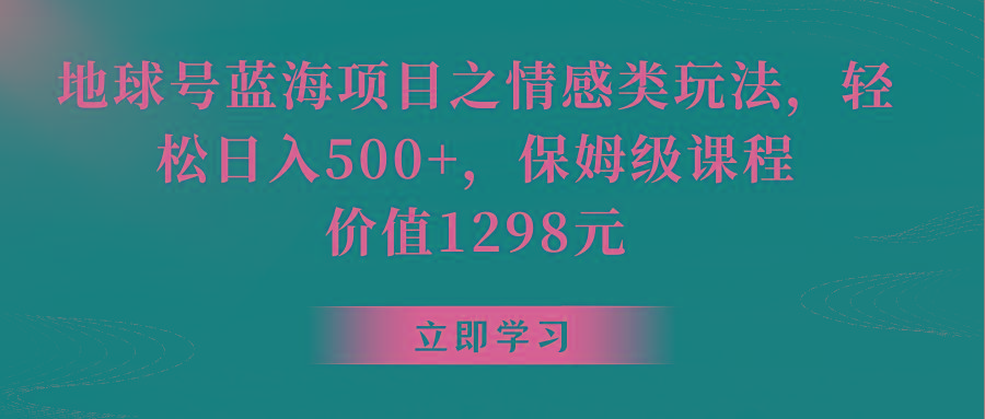 地球号蓝海项目之情感类玩法，轻松日入500+，保姆级教程-跃知万川