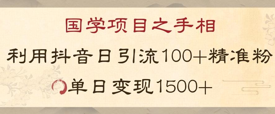 国学项目新玩法利用抖音引流精准国学粉日引100单人单日变现1500【揭秘】-跃知万川