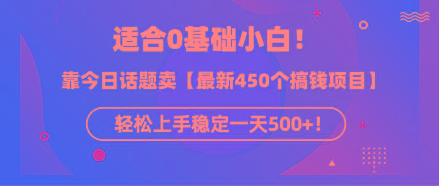 (9268期)适合0基础小白！靠今日话题卖【最新450个搞钱方法】轻松上手稳定一天500+！-跃知万川