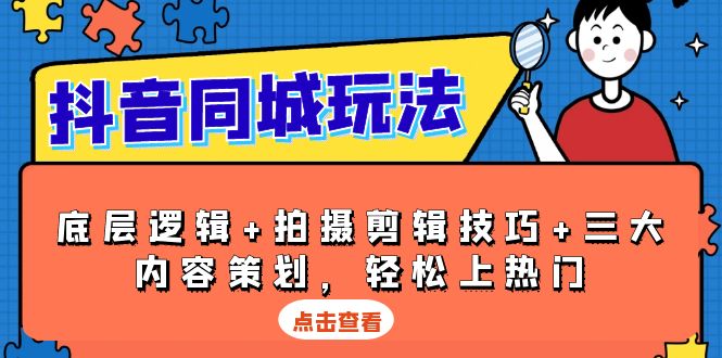 抖音 同城玩法，底层逻辑+拍摄剪辑技巧+三大内容策划，轻松上热门-跃知万川