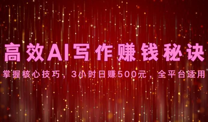高效AI写作赚钱秘诀：掌握核心技巧，3小时日赚500元，全平台适用-跃知万川