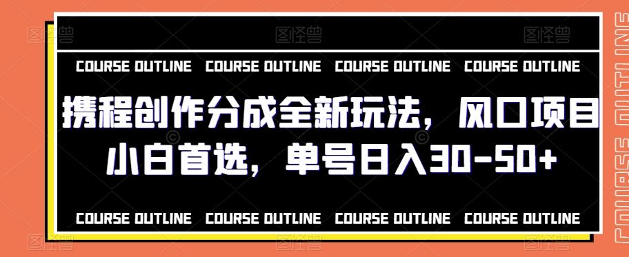 携程创作分成全新玩法，风口项目小白首选，单号日入30-50+-跃知万川