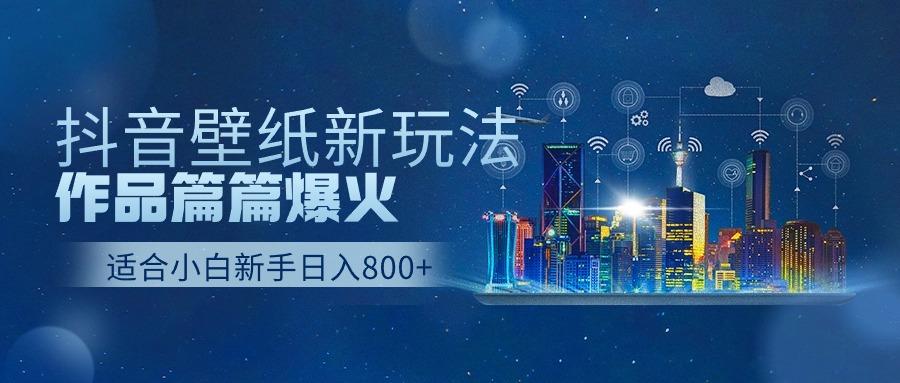 抖音壁纸号新玩法，一个作品只需要5分钟，条条爆款日收益1000＋-跃知万川