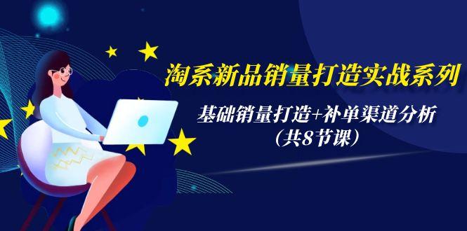 (9962期)淘系新品销量打造实战系列，基础销量打造+补单渠道分析(共8节课)-跃知万川