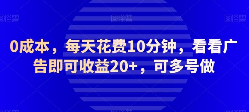 0成本，每天花费10分钟，看看广告即可收益20+，可多号做-跃知万川